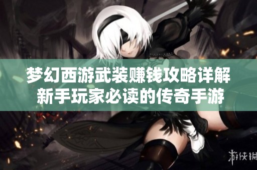 梦幻西游武装赚钱攻略详解 新手玩家必读的传奇手游入门指南