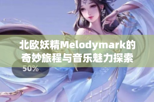 北欧妖精Melodymark的奇妙旅程与音乐魅力探索