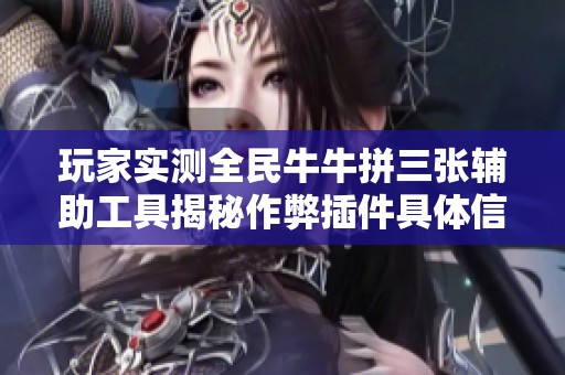 玩家实测全民牛牛拼三张辅助工具揭秘作弊插件具体信息与使用体验