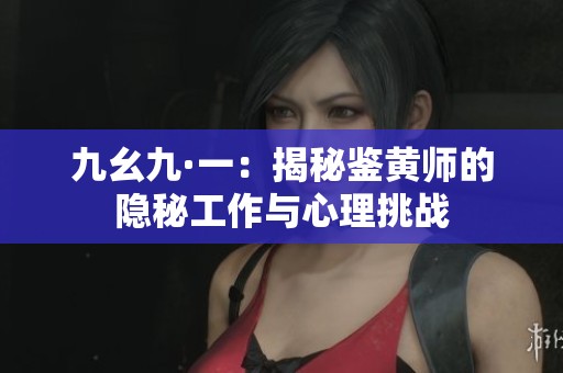 九幺九·一：揭秘鉴黄师的隐秘工作与心理挑战