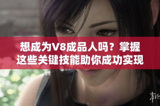 想成为V8成品人吗？掌握这些关键技能助你成功实现职业目标