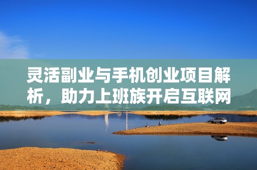灵活副业与手机创业项目解析，助力上班族开启互联网赚钱新模式