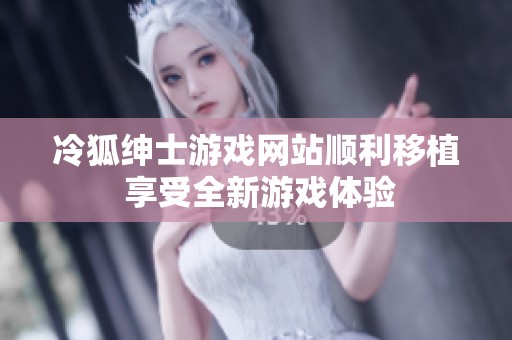 冷狐绅士游戏网站顺利移植 享受全新游戏体验