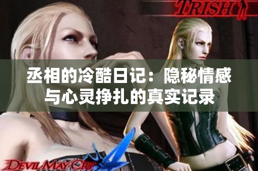 丞相的冷酷日记：隐秘情感与心灵挣扎的真实记录