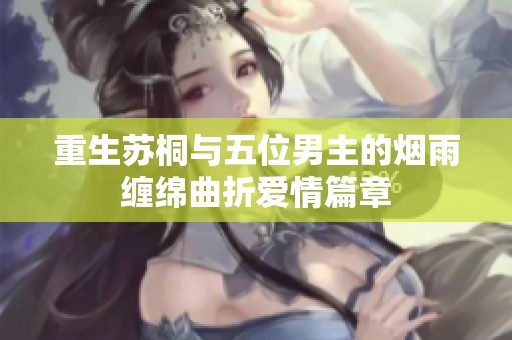 重生苏桐与五位男主的烟雨缠绵曲折爱情篇章