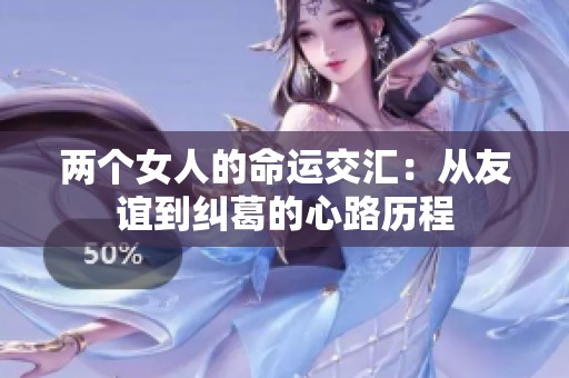 两个女人的命运交汇：从友谊到纠葛的心路历程