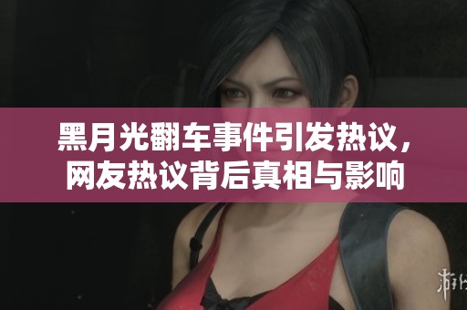 黑月光翻车事件引发热议，网友热议背后真相与影响