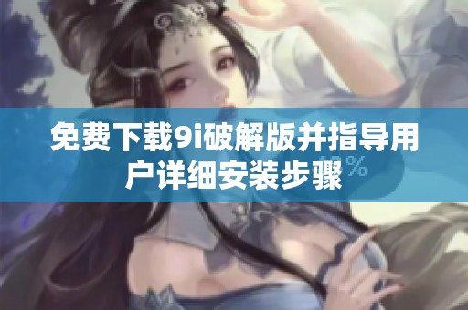 免费下载9i破解版并指导用户详细安装步骤