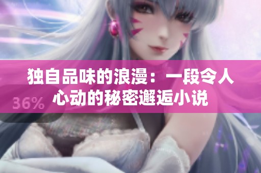 独自品味的浪漫：一段令人心动的秘密邂逅小说