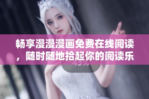 畅享漫漫漫画免费在线阅读，随时随地拾起你的阅读乐趣