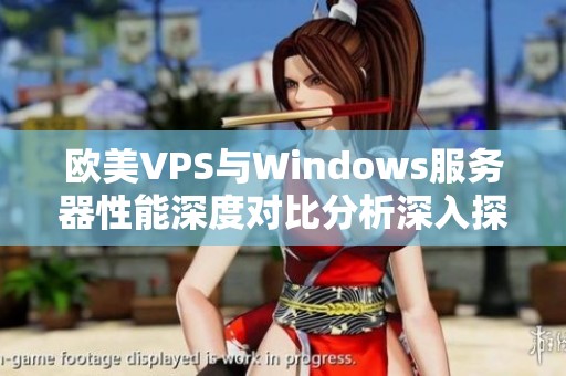 欧美VPS与Windows服务器性能深度对比分析深入探讨