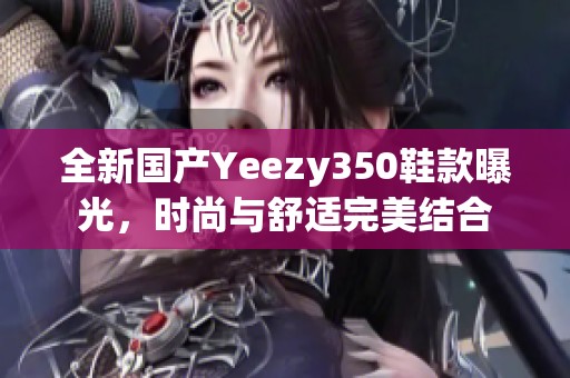 全新国产Yeezy350鞋款曝光，时尚与舒适完美结合