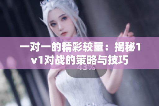 一对一的精彩较量：揭秘1v1对战的策略与技巧