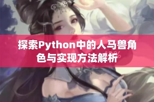 探索Python中的人马兽角色与实现方法解析