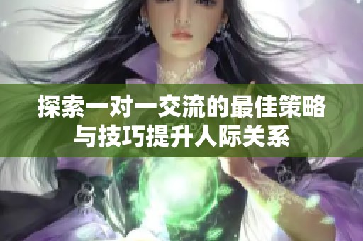 探索一对一交流的最佳策略与技巧提升人际关系