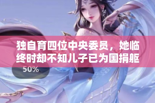 独自育四位中央委员，她临终时却不知儿子已为国捐躯的感人故事