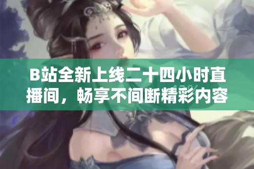 B站全新上线二十四小时直播间，畅享不间断精彩内容！
