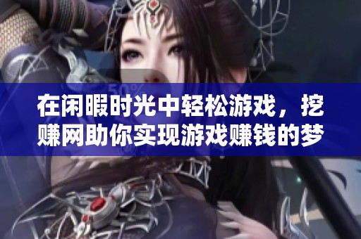 在闲暇时光中轻松游戏，挖赚网助你实现游戏赚钱的梦想与乐趣