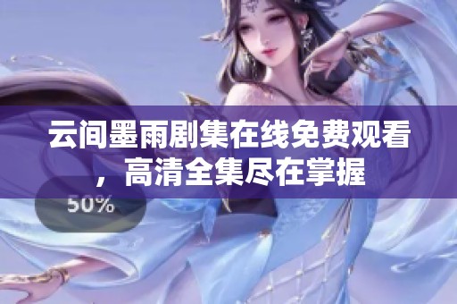 云间墨雨剧集在线免费观看，高清全集尽在掌握