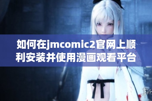 如何在jmcomic2官网上顺利安装并使用漫画观看平台