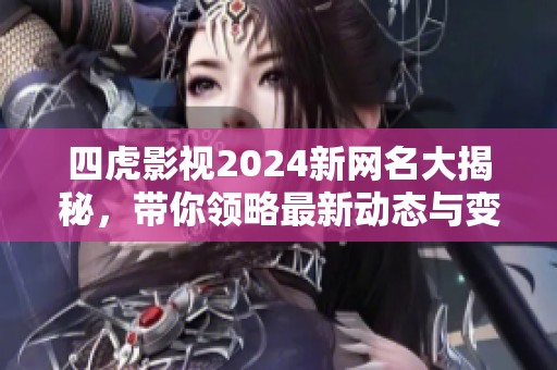 四虎影视2024新网名大揭秘，带你领略最新动态与变化