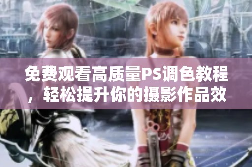 免费观看高质量PS调色教程，轻松提升你的摄影作品效果