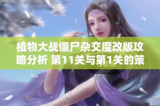 植物大战僵尸杂交魔改版攻略分析 第11关与第1关的策略对比与玩法总结