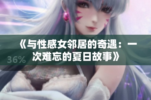 《与性感女邻居的奇遇：一次难忘的夏日故事》
