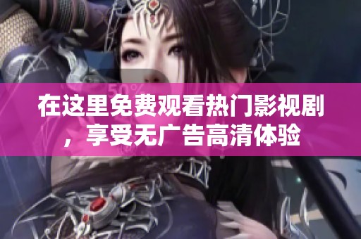 在这里免费观看热门影视剧，享受无广告高清体验
