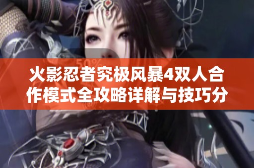 火影忍者究极风暴4双人合作模式全攻略详解与技巧分析分享