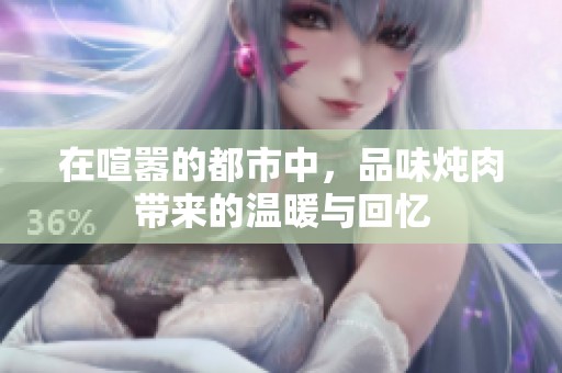 在喧嚣的都市中，品味炖肉带来的温暖与回忆