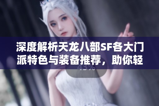 深度解析天龙八部SF各大门派特色与装备推荐，助你轻松闯荡江湖世界