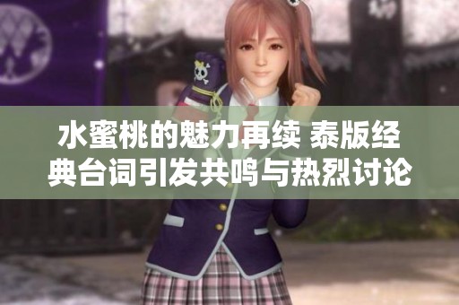 水蜜桃的魅力再续 泰版经典台词引发共鸣与热烈讨论