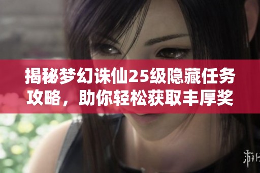 揭秘梦幻诛仙25级隐藏任务攻略，助你轻松获取丰厚奖励与财经秘籍技巧