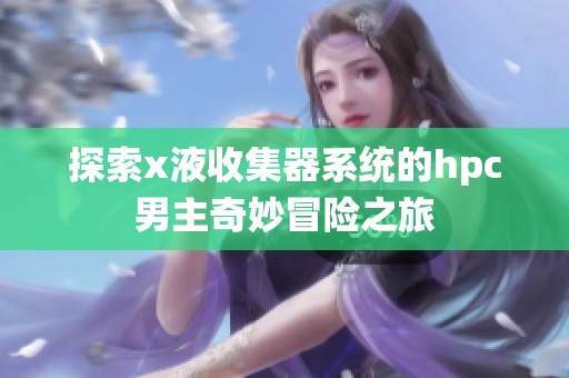 探索x液收集器系统的hpc男主奇妙冒险之旅