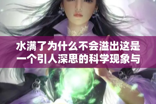 水满了为什么不会溢出这是一个引人深思的科学现象与生活观察总结