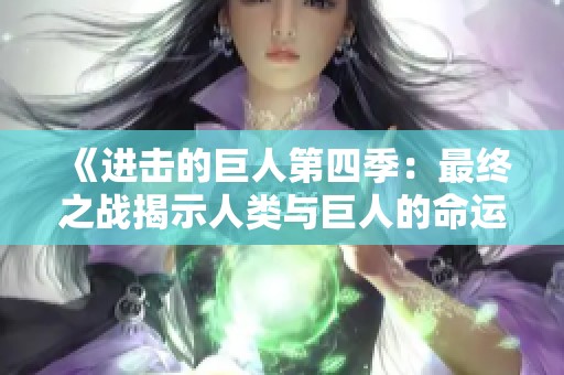《进击的巨人第四季：最终之战揭示人类与巨人的命运》