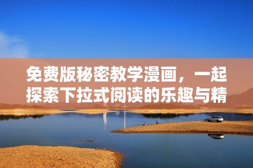 免费版秘密教学漫画，一起探索下拉式阅读的乐趣与精彩