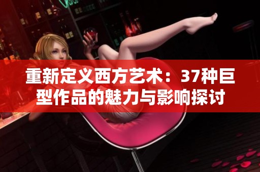 重新定义西方艺术：37种巨型作品的魅力与影响探讨