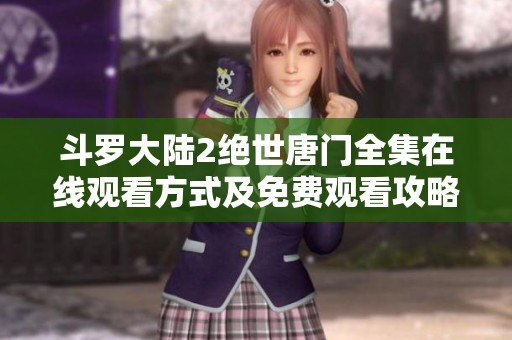斗罗大陆2绝世唐门全集在线观看方式及免费观看攻略解析