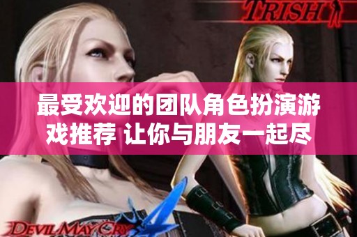 最受欢迎的团队角色扮演游戏推荐 让你与朋友一起尽享游戏乐趣