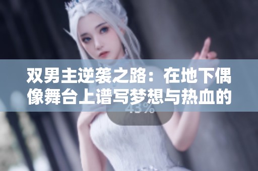 双男主逆袭之路：在地下偶像舞台上谱写梦想与热血的传奇