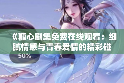 《糖心剧集免费在线观看：细腻情感与青春爱情的精彩碰撞》