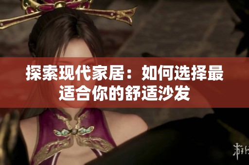 探索现代家居：如何选择最适合你的舒适沙发