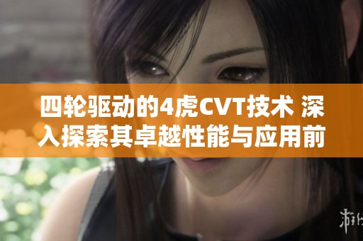 四轮驱动的4虎CVT技术 深入探索其卓越性能与应用前景