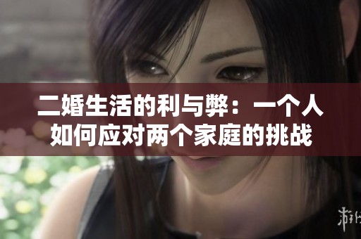 二婚生活的利与弊：一个人如何应对两个家庭的挑战