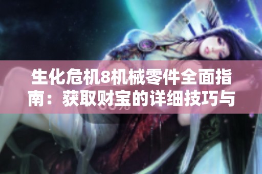 生化危机8机械零件全面指南：获取财宝的详细技巧与攻略分享