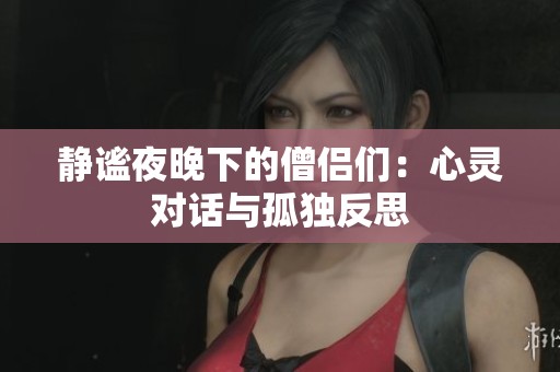静谧夜晚下的僧侣们：心灵对话与孤独反思