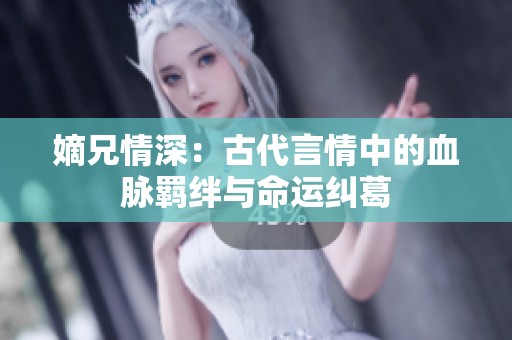嫡兄情深：古代言情中的血脉羁绊与命运纠葛