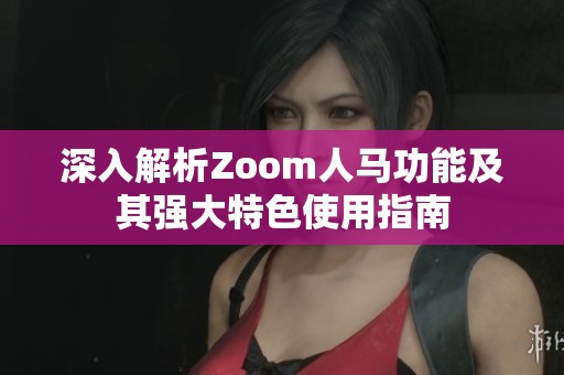 深入解析Zoom人马功能及其强大特色使用指南